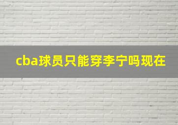 cba球员只能穿李宁吗现在