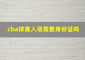 cba球赛入场需要身份证吗