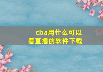 cba用什么可以看直播的软件下载