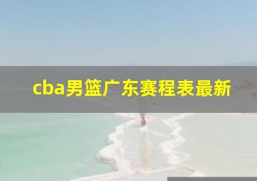 cba男篮广东赛程表最新