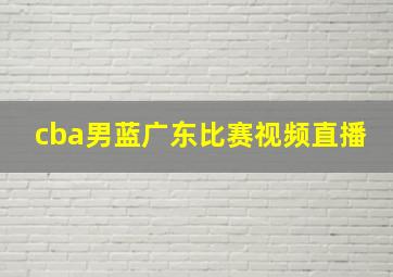 cba男蓝广东比赛视频直播