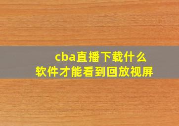 cba直播下载什么软件才能看到回放视屏