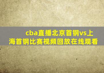 cba直播北京首钢vs上海首钢比赛视频回放在线观看