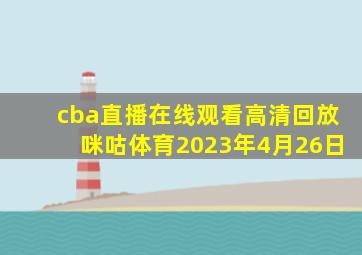 cba直播在线观看高清回放咪咕体育2023年4月26日