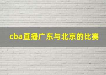 cba直播广东与北京的比赛