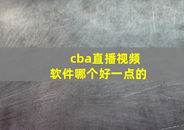 cba直播视频软件哪个好一点的