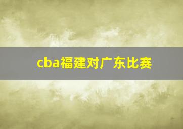 cba福建对广东比赛