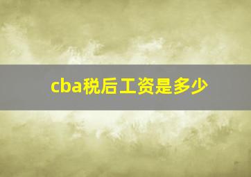 cba税后工资是多少