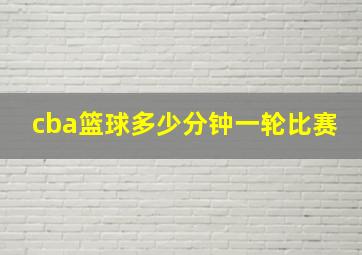 cba篮球多少分钟一轮比赛