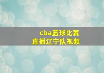 cba篮球比赛直播辽宁队视频