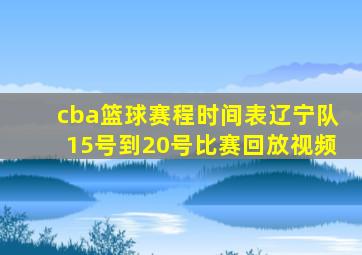 cba篮球赛程时间表辽宁队15号到20号比赛回放视频