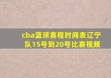 cba篮球赛程时间表辽宁队15号到20号比赛视频