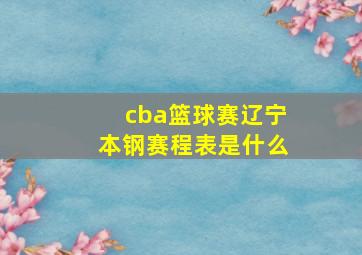 cba篮球赛辽宁本钢赛程表是什么