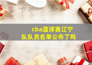 cba篮球赛辽宁队队员名单公布了吗