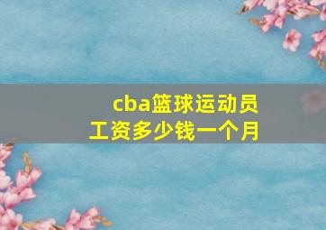 cba篮球运动员工资多少钱一个月