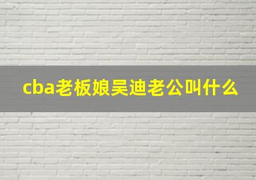 cba老板娘吴迪老公叫什么