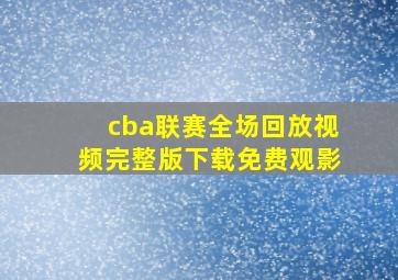 cba联赛全场回放视频完整版下载免费观影