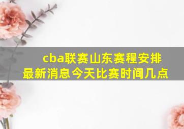 cba联赛山东赛程安排最新消息今天比赛时间几点