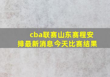 cba联赛山东赛程安排最新消息今天比赛结果