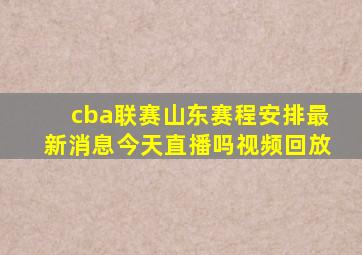 cba联赛山东赛程安排最新消息今天直播吗视频回放