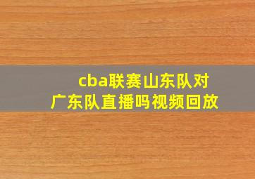 cba联赛山东队对广东队直播吗视频回放