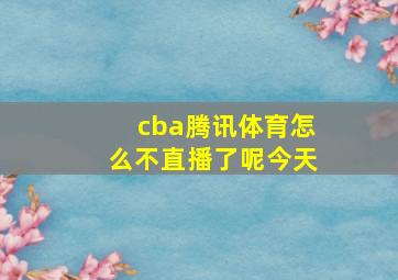 cba腾讯体育怎么不直播了呢今天