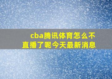 cba腾讯体育怎么不直播了呢今天最新消息