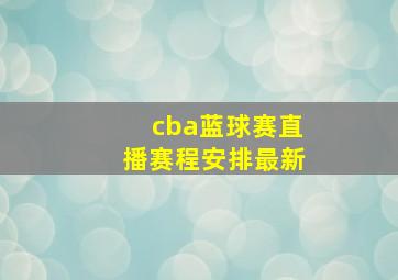 cba蓝球赛直播赛程安排最新