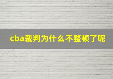 cba裁判为什么不整顿了呢