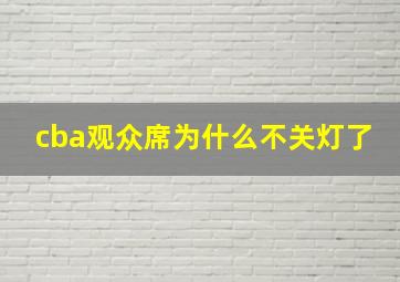 cba观众席为什么不关灯了