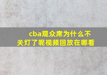 cba观众席为什么不关灯了呢视频回放在哪看