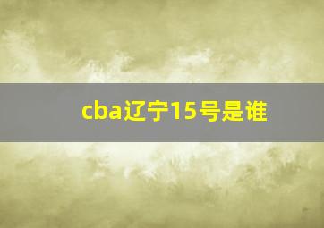 cba辽宁15号是谁