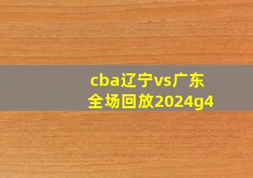 cba辽宁vs广东全场回放2024g4