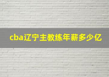 cba辽宁主教练年薪多少亿