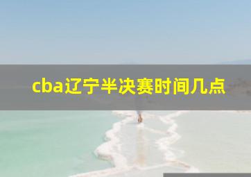 cba辽宁半决赛时间几点