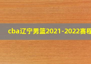 cba辽宁男篮2021-2022赛程表