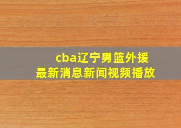 cba辽宁男篮外援最新消息新闻视频播放