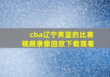 cba辽宁男篮的比赛视频录像回放下载观看