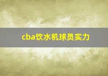 cba饮水机球员实力