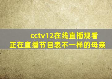 cctv12在线直播观看正在直播节目表不一样的母亲