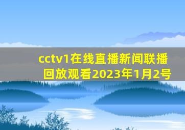 cctv1在线直播新闻联播回放观看2023年1月2号