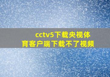 cctv5下载央视体育客户端下载不了视频