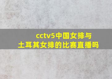 cctv5中国女排与土耳其女排的比赛直播吗