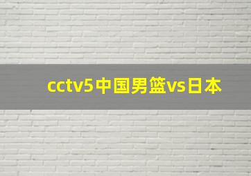 cctv5中国男篮vs日本