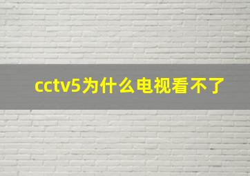 cctv5为什么电视看不了