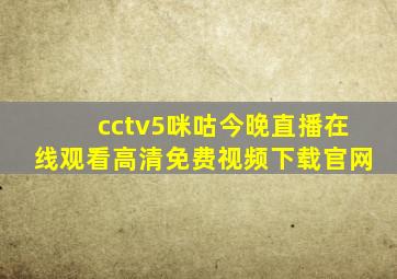 cctv5咪咕今晚直播在线观看高清免费视频下载官网