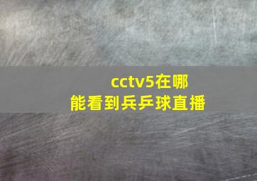 cctv5在哪能看到兵乒球直播