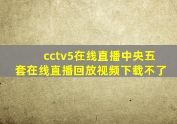 cctv5在线直播中央五套在线直播回放视频下载不了