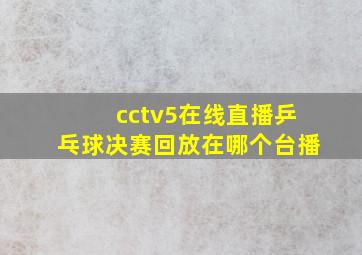 cctv5在线直播乒乓球决赛回放在哪个台播