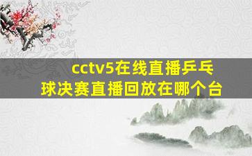 cctv5在线直播乒乓球决赛直播回放在哪个台